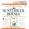 Sunflower Houses : Inspiration from the Garden - A Book for Children and Their Grown-Ups