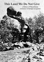 This Land We Do Not Give - a history of Macedonian resistance to foreign occupation