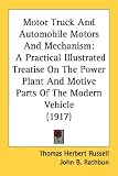 Motor Truck And Automobile Motors And Mechanism: A Practical Illustrated Treatise on the Power Plant and Motive Parts of the Modern Vehicle