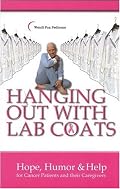 Hanging Out with Lab Coats: Hope, Humor & Help for Cancer Patients and Their Caregivers