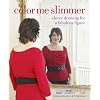 Color Me Slimmer: Clever Dressing for a Fabulous Figure