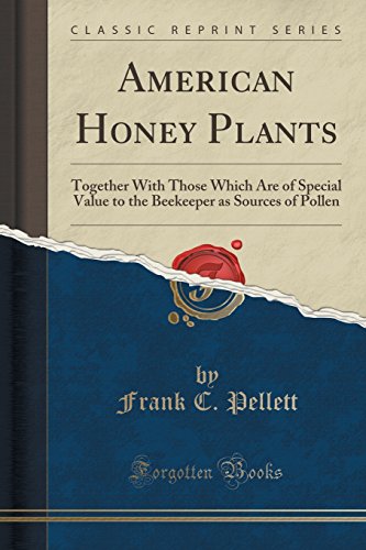 American Honey Plants: Together With Those Which Are of Special Value to the Beekeeper as Sources of Pollen (Classic Reprint)