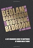 How to Beat Bedlam in the Boardroom and Boredom in the Bedroom: A Life-Changing Guide to Happiness at Work and Home