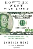 By Dambisa Moyo: How the West Was Lost: Fifty Years of Economic Folly--and the Stark Choices Ahead