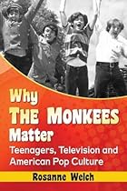 Why the Monkees Matter: Teenagers, Television and American Pop Culture Why the Monkees Matter: Teenagers, Television and American Pop Culture