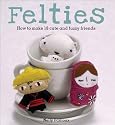 Felties: How to Make 18 Cute and Fuzzy Friends