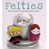Felties: How to Make 18 Cute and Fuzzy Friends