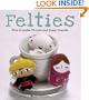 Felties: How to Make 18 Cute and Fuzzy Friends