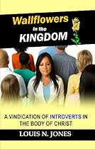 Wallflowers in the Kingdom: A Vindication of Introverts in the Body of Christ Wallflowers in the Kingdom: A Vindication of Introverts in the Body of Christ