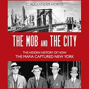 The Hidden History of How the Mafia Captured New York - C. Alexander Hortis
