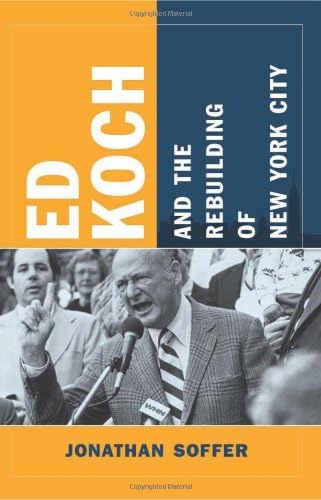 Ed Koch and the Rebuilding of New York City (Columbia History of Urban Life)
