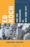 Ed Koch and the Rebuilding of New York City (Columbia History of Urban Life)