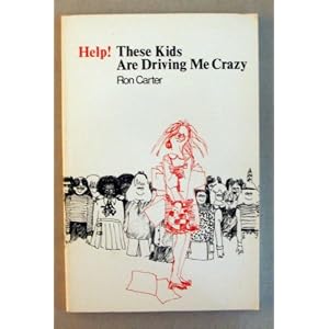Help! These Kids Are Driving Me Crazy Ronald D. Carter