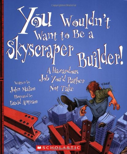 You Wouldn't Want to Be a Skyscraper Builder!: A Hazardous Job You'd Rather Not Take