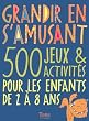 Grandir en s'amusant : 500 Jeux et activit�s pour les enfants de 2 � 8 ans