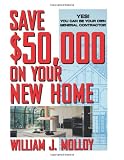 Save $50,000 on Your New Home: Yes! You Can Be Your Own General Contractor