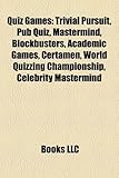 Quiz Games: Trivial Pursuit, Pub Quiz, MasterMind, Blockbusters, Academic Games, Certamen, World Quizzing Championship, Celebrity-
