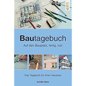 Bautagebuch: Auf den Bauplatz fertig los! Das Tagebuch für Ihren Hausbau