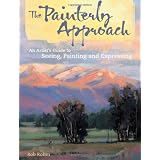 The Painterly Approach: An Artist's Guide To Seeing, Painting And Expressing ~ Bob Rohm
