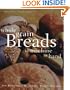 Whole Grain Breads by Machine or Hand: 200 Delicious, Healthful, Simple Recipes