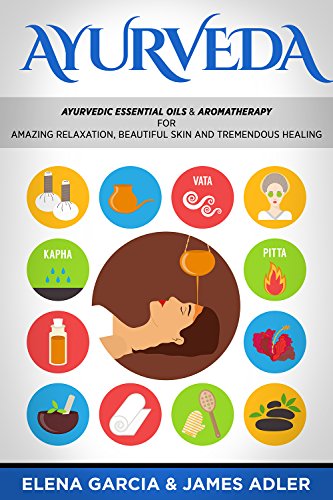 Ayurveda: Ayurvedic Essential Oils & Aromatherapy for Amazing Relaxation, Beautiful Skin & Tremendous Healing! (Ayurveda, Essential Oils, Natural Remedies, DIY Book 1)