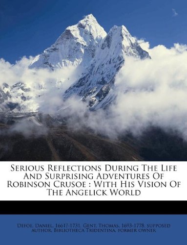 Serious Reflections During the Life and Surprising Adventures of Robinson Crusoe: With His Vision of the Angelick World