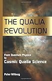 The qualia revolution : from quantum physics to cosmic qualia science