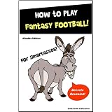 Fantasy Football Guide for SmartAsses! How To Play Fantasy Football - Learn Everything You Need to Know to Get Started Playing Fantasy Football...