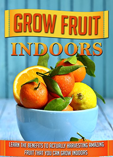 Grow Fruit Indoors: Learn the Benefits to Actually Harvesting Amazing Fruit that You Can Grow Indoors (grow fruit indoors, container gardening, indoor plants, indoor gardening, organic fruits), by Jenny Soniashire