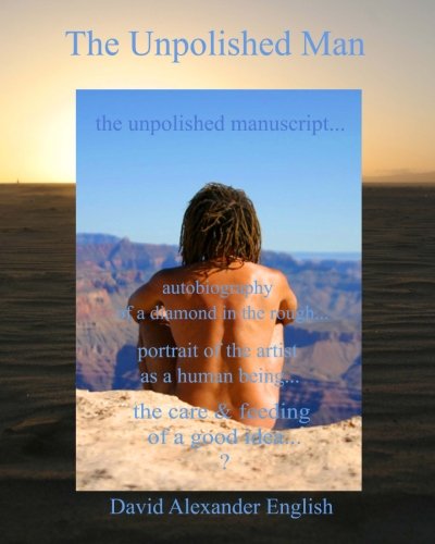 The Unpolished Man: The Unpolished Manuscript... Autobiography of a Diamond in the Rough... Portrait of the Artist as a Human Being... The Care & Feeding of a Good Idea...