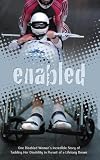 Enabled: One Disabled Woman's Incredible Story of Tackling Her Disability in Pursuit of a Lifelong Dream