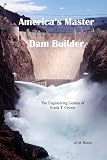 America's Master Dam Builder: The Engineering Genius of Frank T. Crowe