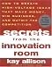 Secrets from the Innovation Room: How to Create High-Voltage Ideas That Make Money, Win Business, and Outwit the Competition