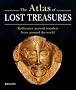 The Atlas of Lost Treasures: Rediscover Ancient Wonders from Around the World