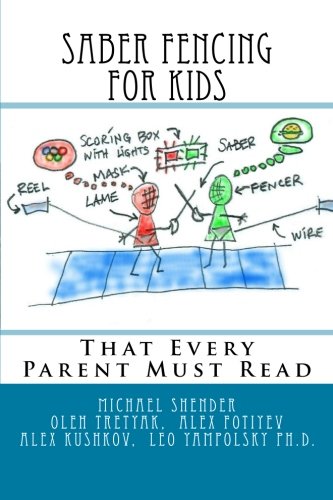 Saber Fencing for Kids: That Every Parent Must Read, by Michael Shender, Alex Fotiyev, Oleh Tretyak, Alex Kushkov Saber Fencing for Kids: That Every Parent Must Read, by Michael Shender, Alex Fotiyev, Oleh Tretyak, Alex Kushkov