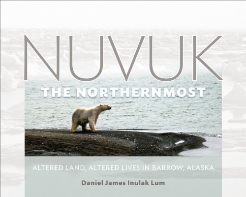 Nuvuk, the Northernmost: Altered Land, Altered Lives in Barrow, Alaska