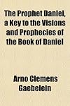 The Prophet Daniel (A key to the visions and prophecies of the book of Daniel)
