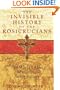 The Invisible History of the Rosicrucians: The World's Most Mysterious Secret Society