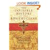 The Invisible History of the Rosicrucians: The World's Most Mysterious Secret Society