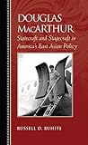 Douglas MacArthur : statecraft and stagecraft in America's East Asian policy