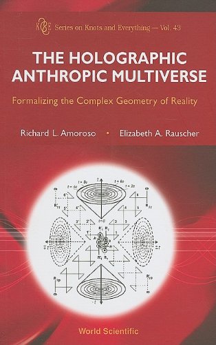 The Holographic Anthropic Multiverse: Formalizing the Complex Geometry of Reality (Series on Knots and Everything)