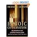 Heroic Conservatism: Why Republicans Need to Embrace America's Ideals (And Why They Deserve to Fail If They Don't)