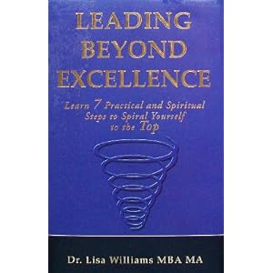 Leading Beyond Excellence: Learn 7 Practical and Spiritual Steps to Spiral Yourself to the Top