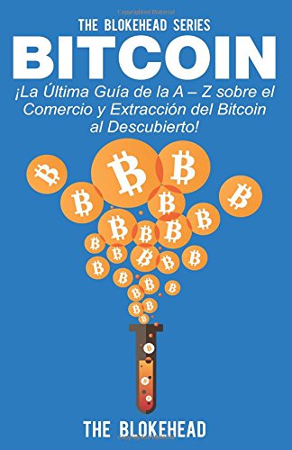 Bitcoin Â¡La ÃEltima GuÃ­a de la A EE Z sobre el Comercio y ExtracciÃ³n del Bitcoin, al Descubierto! (Spanish Edition)