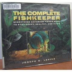 The Complete Fishkeeper: Everything Aquarium Fishes Need to Stay Happy Healthy and Alive