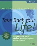 Take Back Your Life!: Using Microsoft Office Outlook 2007 to Get Organized and Stay Organized