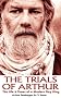 The Trials of Arthur: The Life & Times of a Modern Day King