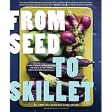 From Seed to Skillet: A Guide to Growing, Tending, Harvesting, and Cooking Up Fresh, Healthy Food to Share with People You Love