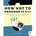 How Not to Program in C++: 111 Broken Programs and 3 Working Ones, or Why Does 2+2=5986?