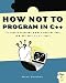 How Not to Program in C++: 111 Broken Programs and 3 Working Ones, or Why Does 2+2=5986?